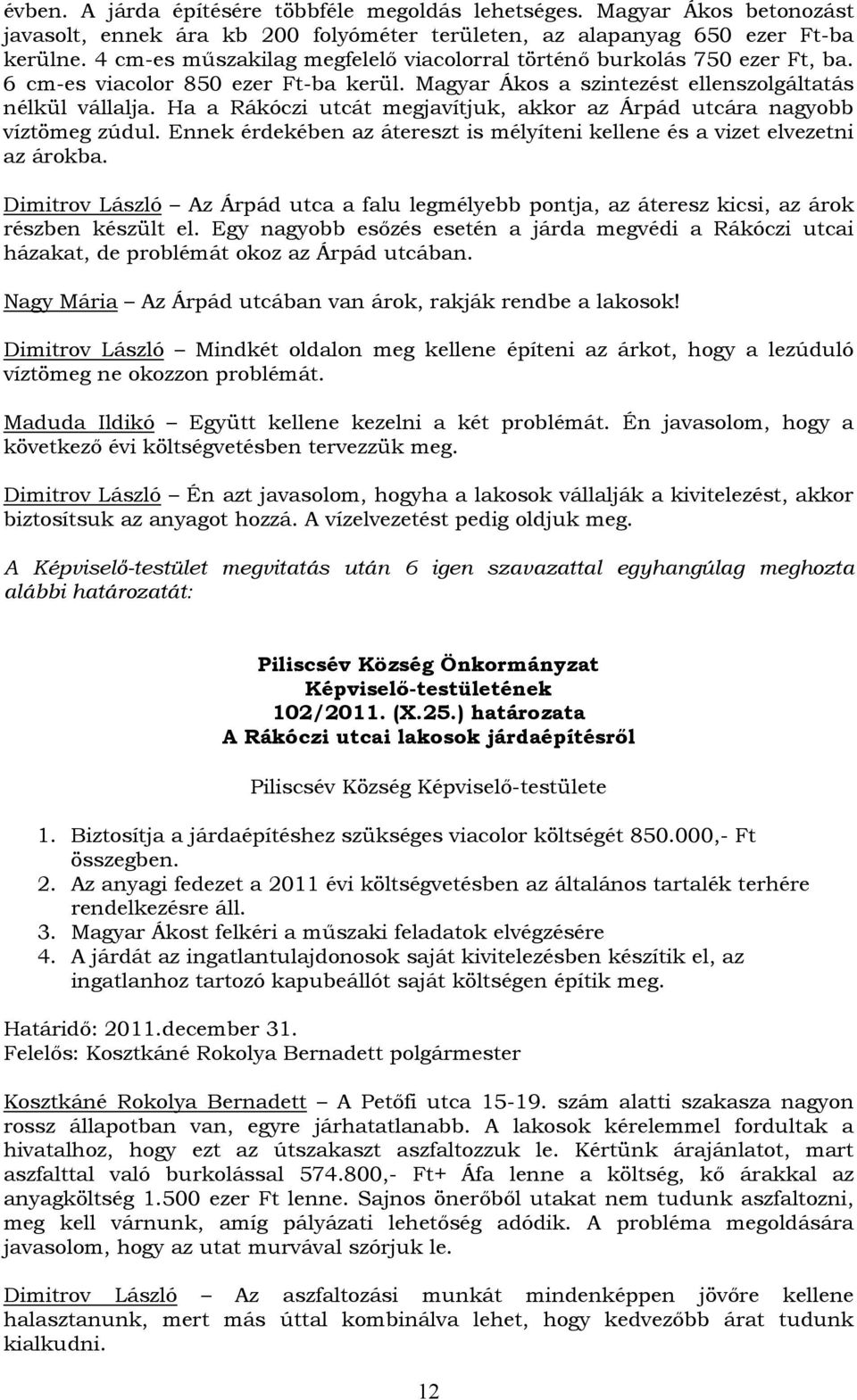 Ha a Rákóczi utcát megjavítjuk, akkor az Árpád utcára nagyobb víztömeg zúdul. Ennek érdekében az átereszt is mélyíteni kellene és a vizet elvezetni az árokba.