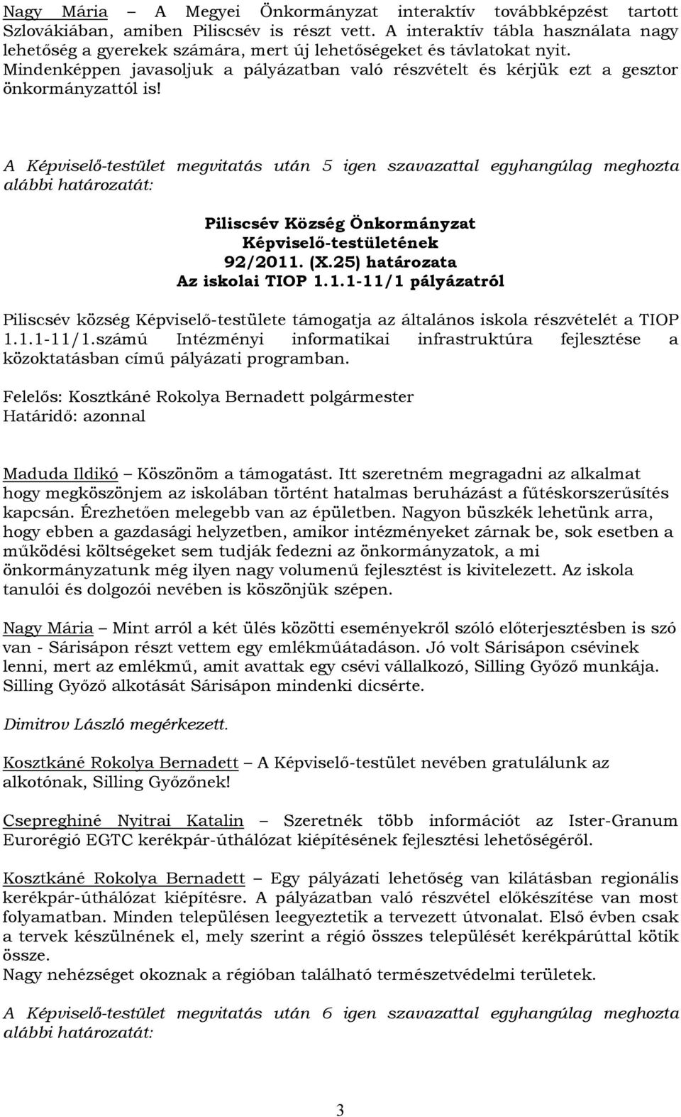 Mindenképpen javasoljuk a pályázatban való részvételt és kérjük ezt a gesztor önkormányzattól is! A Képviselő-testület megvitatás után 5 igen szavazattal egyhangúlag meghozta 92/2011. (X.