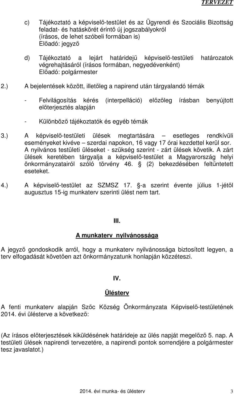 ) A bejelentések között, illetőleg a napirend után tárgyalandó témák - Felvilágosítás kérés (interpelláció) előzőleg írásban benyújtott előterjesztés alapján - Különböző tájékoztatók és egyéb témák 3.