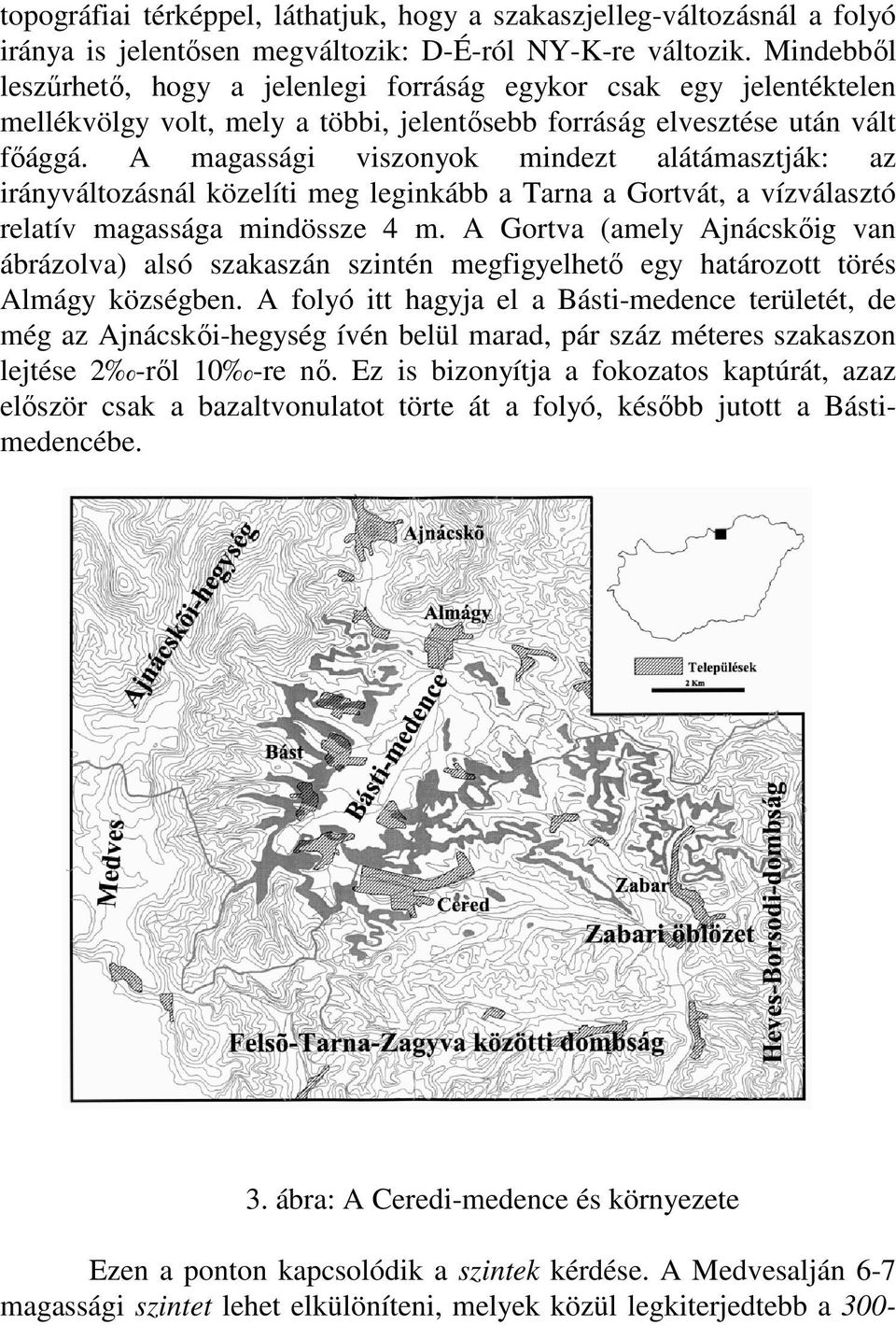 A magassági viszonyok mindezt alátámasztják: az irányváltozásnál közelíti meg leginkább a Tarna a Gortvát, a vízválasztó relatív magassága mindössze 4 m.