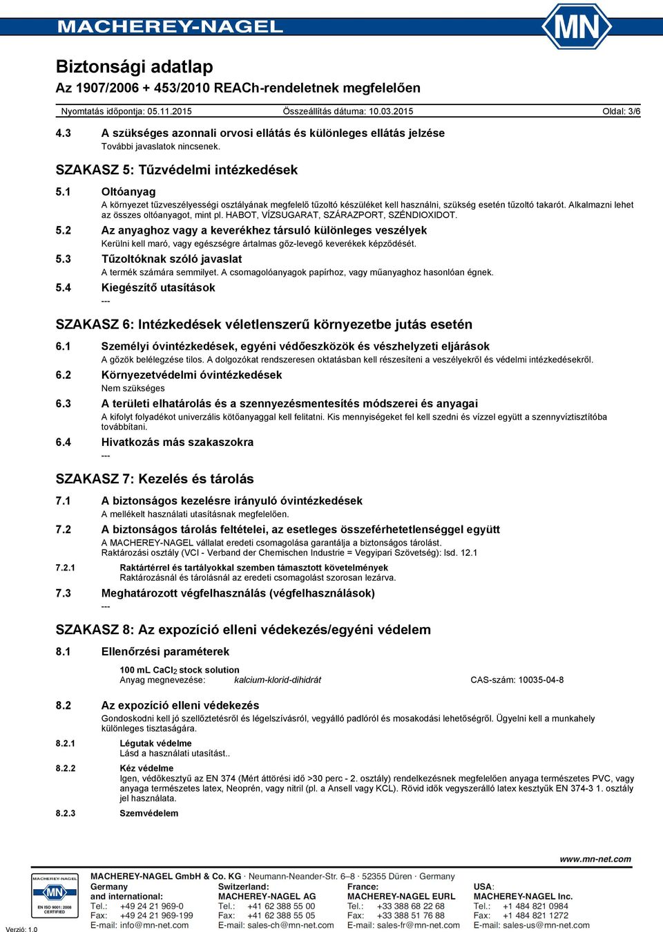 HABOT, VÍZSUGARAT, SZÁRAZPORT, SZÉNDIOXIDOT. 5.2 Az anyaghoz vagy a keverékhez társuló különleges veszélyek Kerülni kell maró, vagy egészségre ártalmas gőz-levegő keverékek képződését. 5.3 Tűzoltóknak szóló javaslat A termék számára semmilyet.