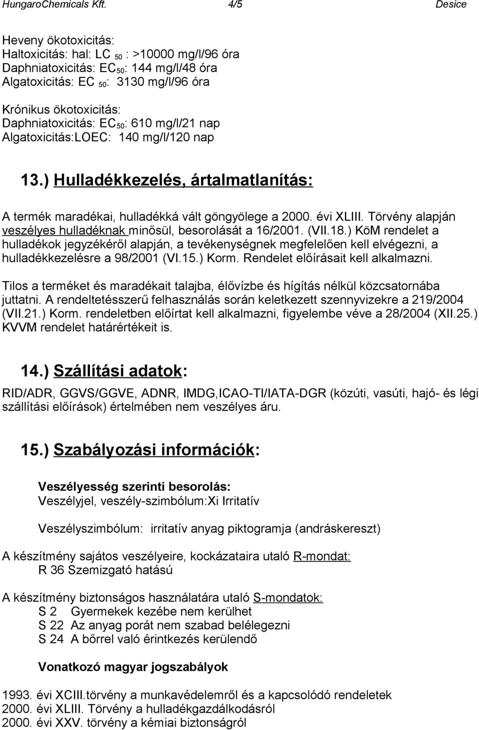 Daphniatoxicitás: EC 50 : 610 mg/l/21 nap Algatoxicitás:LOEC: 140 mg/l/120 nap 13.) Hulladékkezelés, ártalmatlanítás: A termék maradékai, hulladékká vált göngyölege a 2000. évi XLIII.