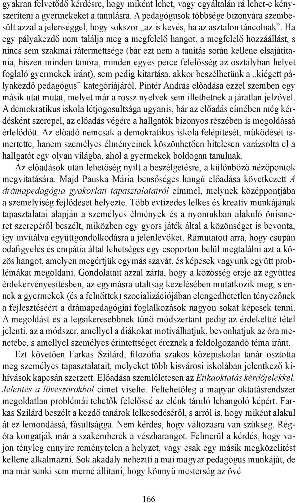 Ha egy pályakezdő nem találja meg a megfelelő hangot, a megfelelő hozzáállást, s nincs sem szakmai rátermettsége (bár ezt nem a tanítás során kellene elsajátítania, hiszen minden tanóra, minden egyes