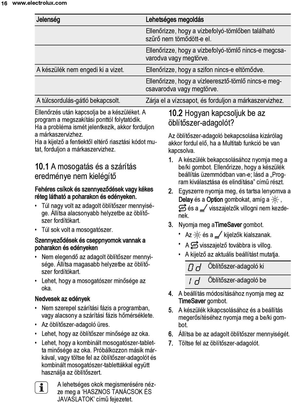 1 A mosogatás és a szárítás eredménye nem kielégítő Fehéres csíkok és szennyeződések vagy kékes réteg látható a poharakon és edényeken. Túl nagy volt az adagolt öblítőszer mennyisége.