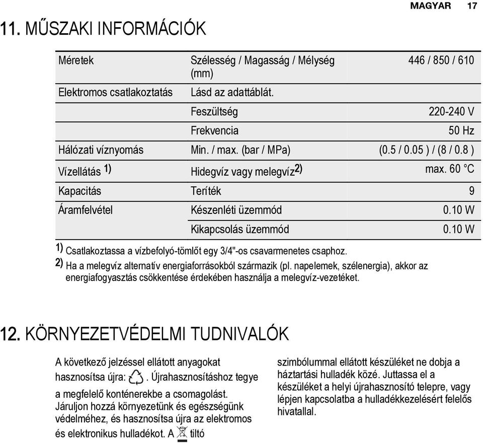 60 C Kapacitás Teríték 9 Áramfelvétel Készenléti üzemmód 0.10 W Kikapcsolás üzemmód 0.10 W 1) Csatlakoztassa a vízbefolyó-tömlőt egy 3/4"-os csavarmenetes csaphoz.