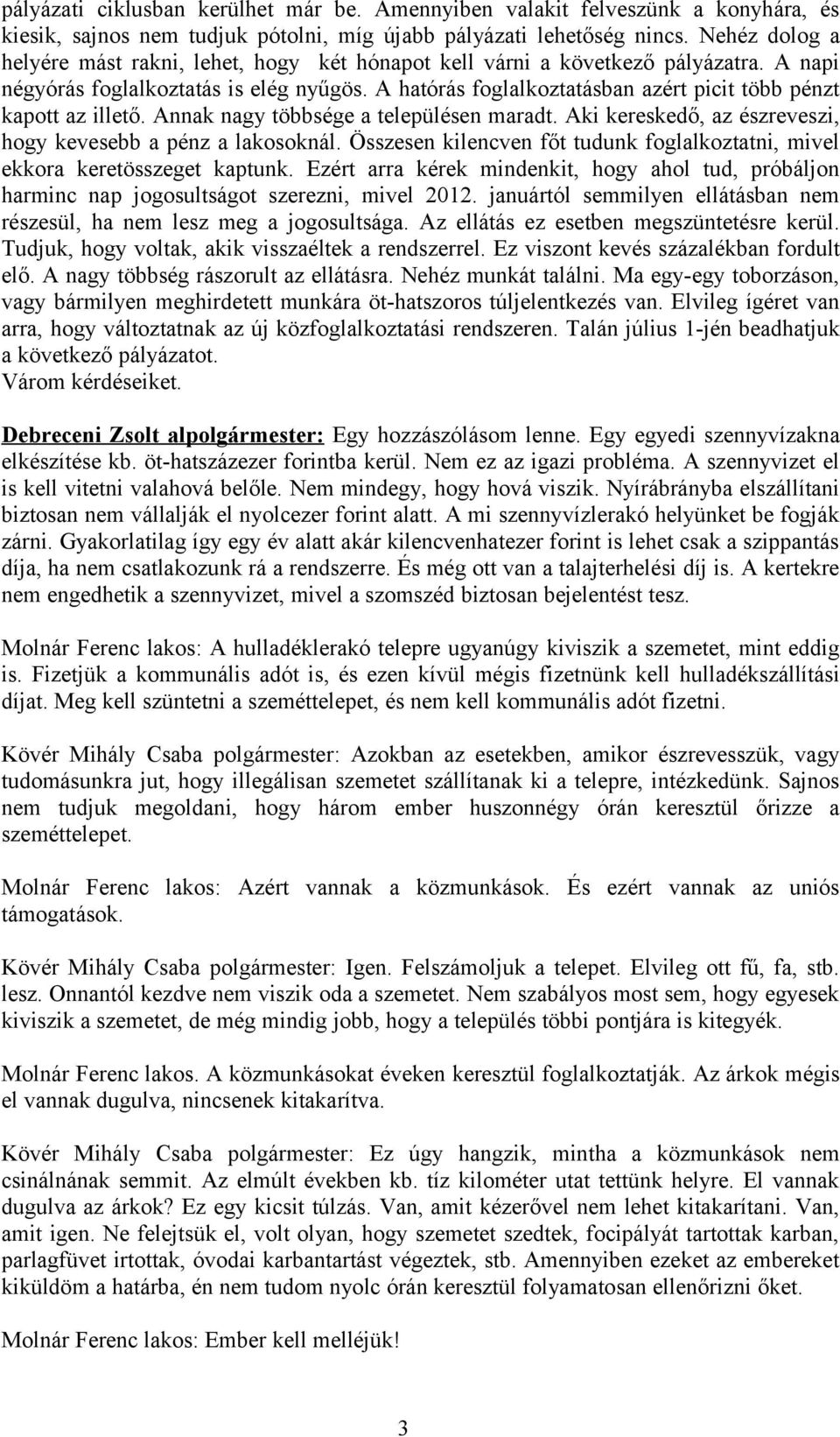 A hatórás foglalkoztatásban azért picit több pénzt kapott az illető. Annak nagy többsége a településen maradt. Aki kereskedő, az észreveszi, hogy kevesebb a pénz a lakosoknál.