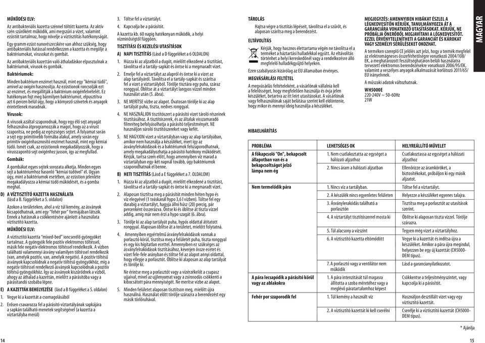 Az antibakteriális kazettán való áthaladáskor elpusztulnak a baktériumok, vírusok és gombák. Baktériumok: Minden baktérium enzimet használ, mint egy "kémiai tüdő", amivel az oxigén hasznosítja.