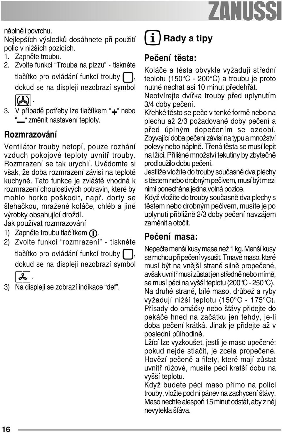 Rozmrazování Ventilátor trouby netopí, pouze rozhání vzduch pokojové teploty uvnitř trouby. Rozmrazení se tak urychlí. Uvědomte si však, že doba rozmrazení závisí na teplotě kuchyně.