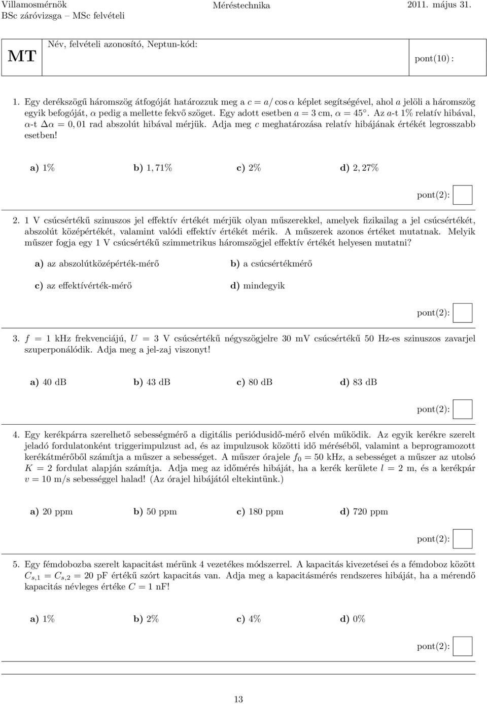 Az a-t 1% relatív hibával, α-t α = 0, 01 rad abzolút hibával mérjük. Adja meg c meghatározáa relatív hibájának értékét legrozabb eetben! a) 1% b) 1, 71% c) 2% d) 2, 27% 2.