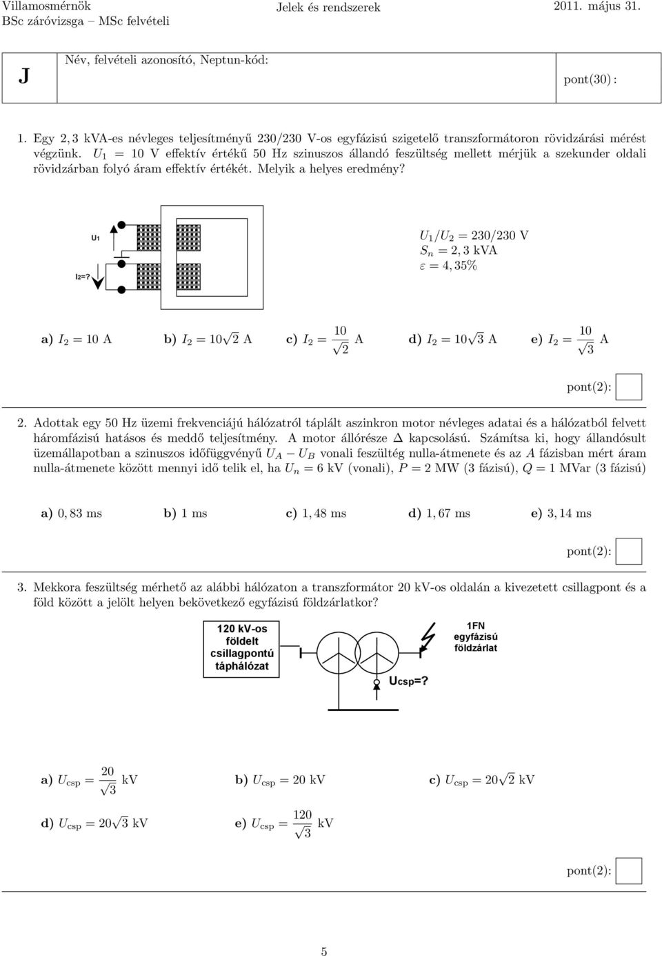 U1 U 1 /U 2 = 230/230 V S n = 2, 3 kva ε = 4, 35% a) I 2 = 10 A b) I 2 = 10 2 A c) I 2 = 10 2 A d) I 2 = 10 3 A e) I 2 = 10 3 A 2.