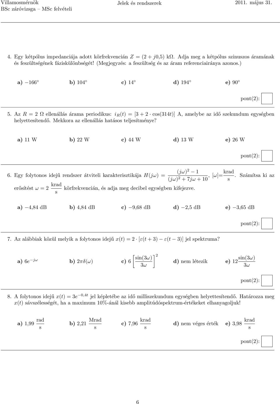 Az R = 2 Ω ellenállá árama periodiku: i R (t) = [3 + 2 co(314t)] A, amelybe az idő zekundum egyégben helyetteítendő. Mekkora az ellenállá hatáo teljeítménye? a) 11 W b) 22 W c) 44 W d) 13 W e) 26 W 6.