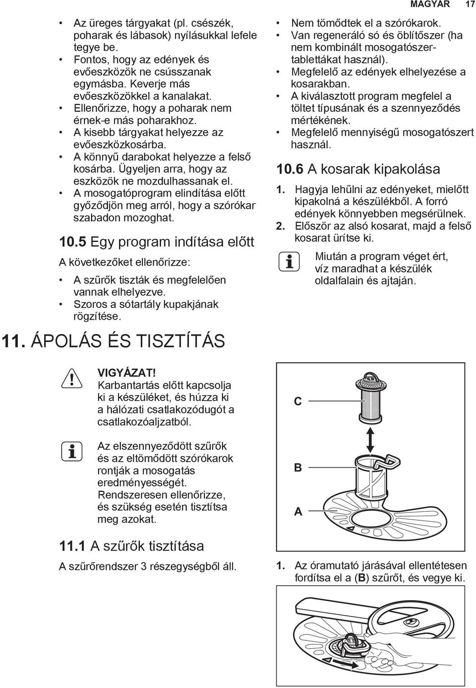 Ügyeljen arra, hogy az eszközök ne mozdulhassanak el. A mosogatóprogram elindítása előtt győződjön meg arról, hogy a szórókar szabadon mozoghat. 10.