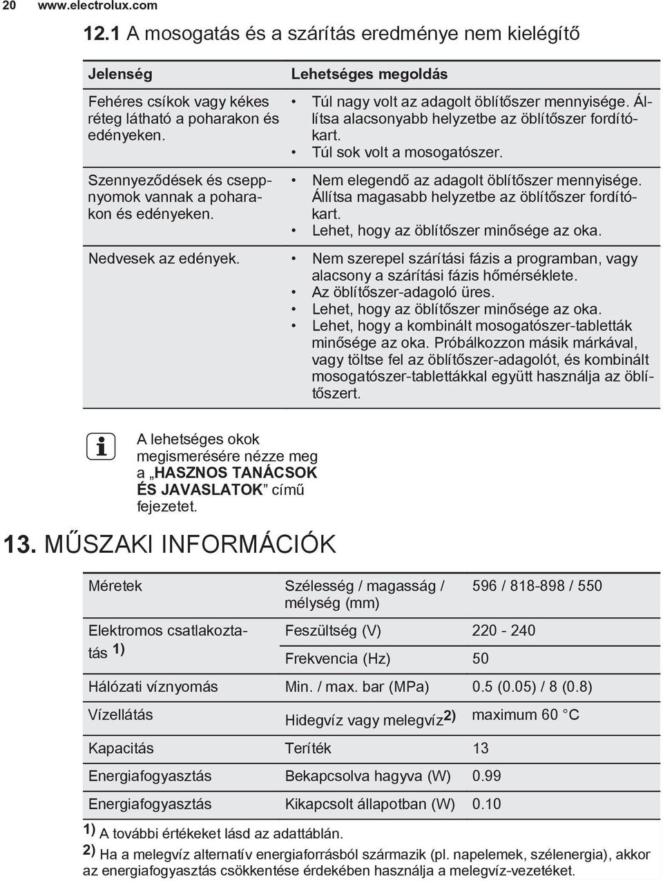 Állítsa magasabb helyzetbe az öblítőszer fordítókart. Lehet, hogy az öblítőszer minősége az oka. Nedvesek az edények.