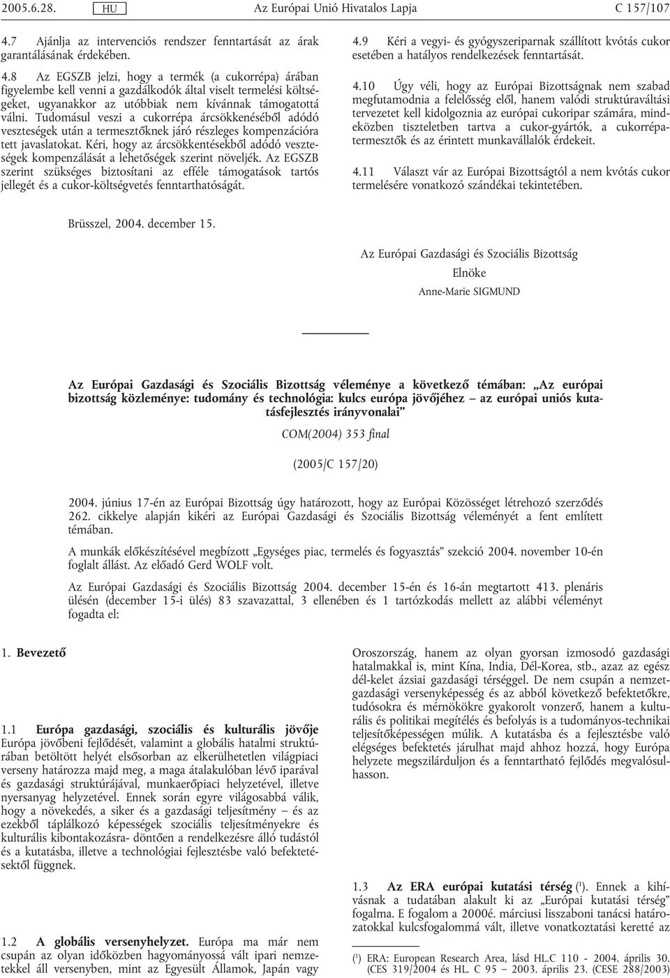 8 Az EGSZB jelzi, hogy a termék (a cukorrépa) árában figyelembe kell venni a gazdálkodók által viselt termelési költségeket, ugyanakkor az utóbbiak nem kívánnak támogatottá válni.