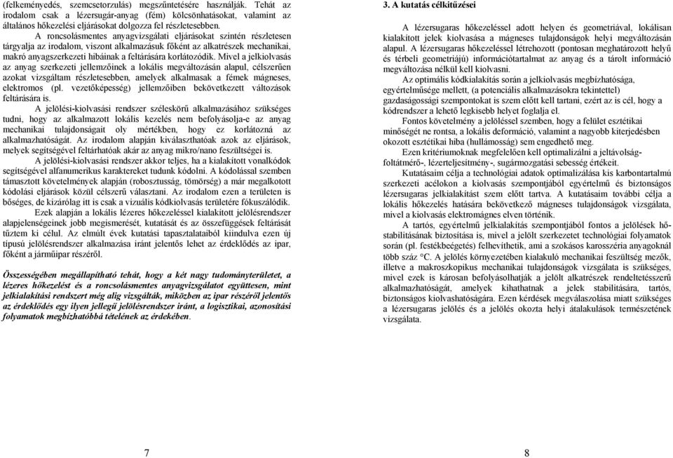 korlátozódik. Mivel a jelkiolvasás az anyag szerkezeti jellemzőinek a lokális megváltozásán alapul, célszerűen azokat vizsgáltam részletesebben, amelyek alkalmasak a fémek mágneses, elektromos (pl.