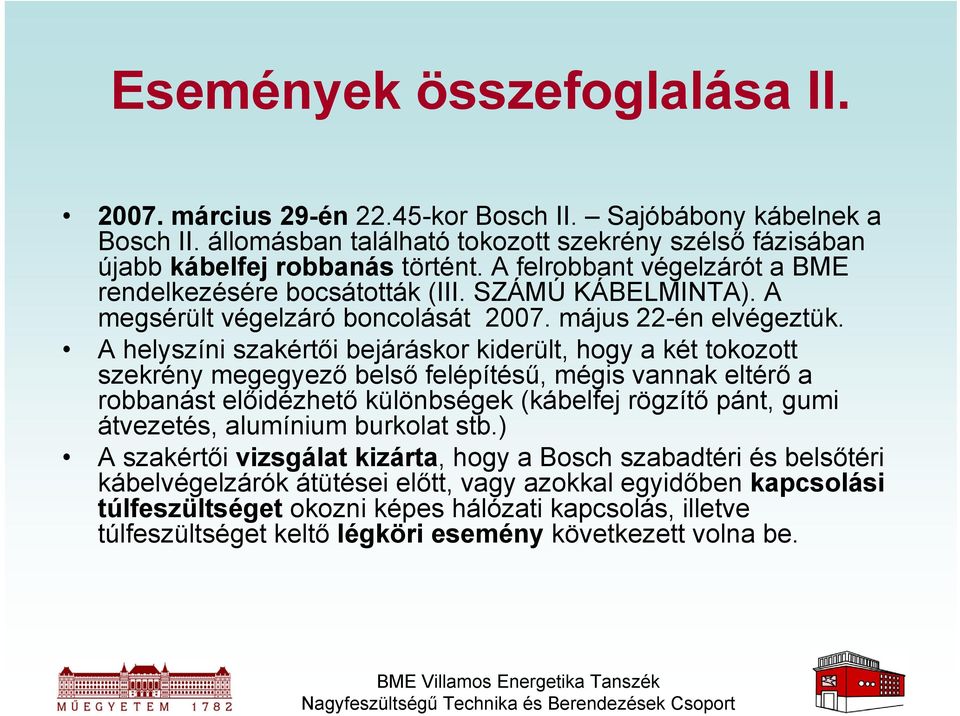 A helyszíni szakértői bejáráskor kiderült, hogy a két tokozott szekrény megegyező belső felépítésű, mégis vannak eltérő a robbanást előidézhető különbségek (kábelfej rögzítő pánt, gumi átvezetés,