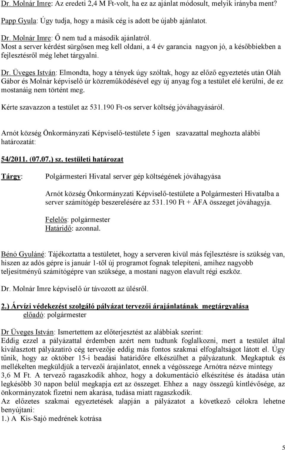 Üveges István: Elmondta, hogy a tények úgy szóltak, hogy az előző egyeztetés után Oláh Gábor és Molnár képviselő úr közreműködésével egy új anyag fog a testület elé kerülni, de ez mostanáig nem