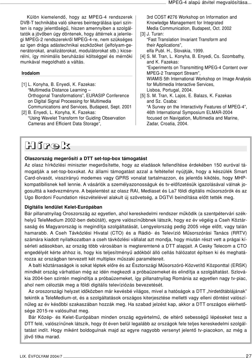 jelenlegi MPEG-2 rendszerekrôl MPEG-4-re, nem szükséges az igen drága adástechnikai eszközöket (jelfolyam-generátorokat, analizátorokat, modulátorokat stb.