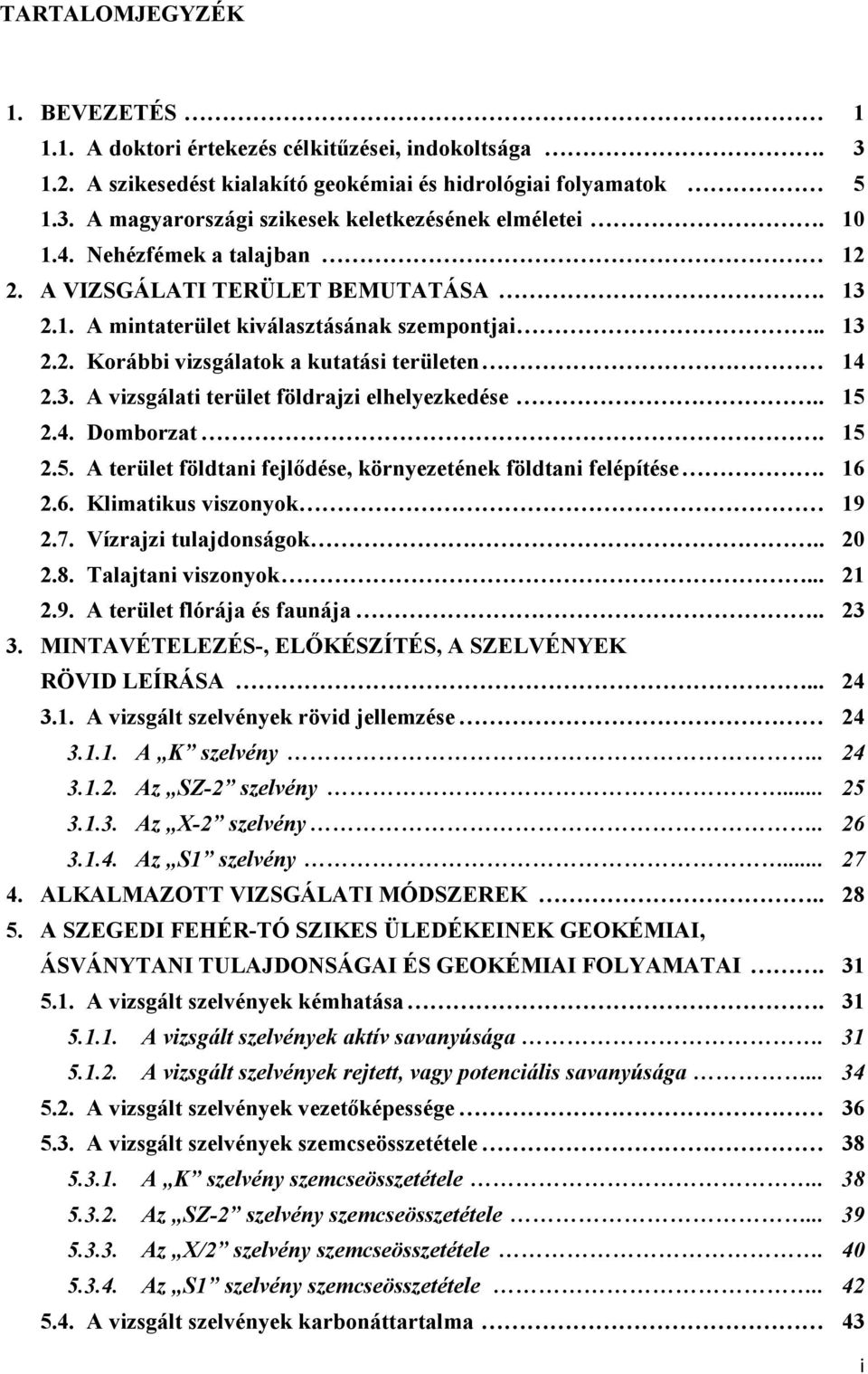 . 15 2.4. Domborzat. 15 2.5. A terület földtani fejlıdése, környezetének földtani felépítése. 16 2.6. Klimatikus viszonyok 19 2.7. Vízrajzi tulajdonságok.. 20 2.8. Talajtani viszonyok... 21 2.9. A terület flórája és faunája.