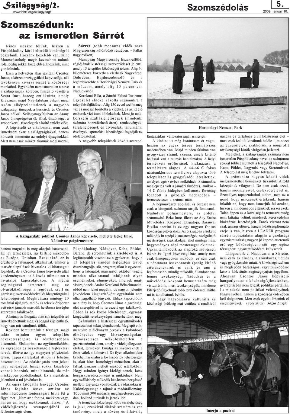 Ezen a helyzeten akar javítani Csontos János, a körzet országgyûlési képviselõje, aki tevékenyen kiveszi részét a közösségi munkából.