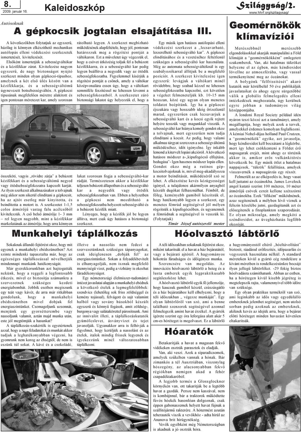 Kivitelezése nagyon egyszerû, de nagy biztonságot nyújtó szerkezet minden olyan gépkocsi-típushoz, amelynek a két elsõ ülés között van a kézifékkarja, és a sebességváltómû úgynevezett