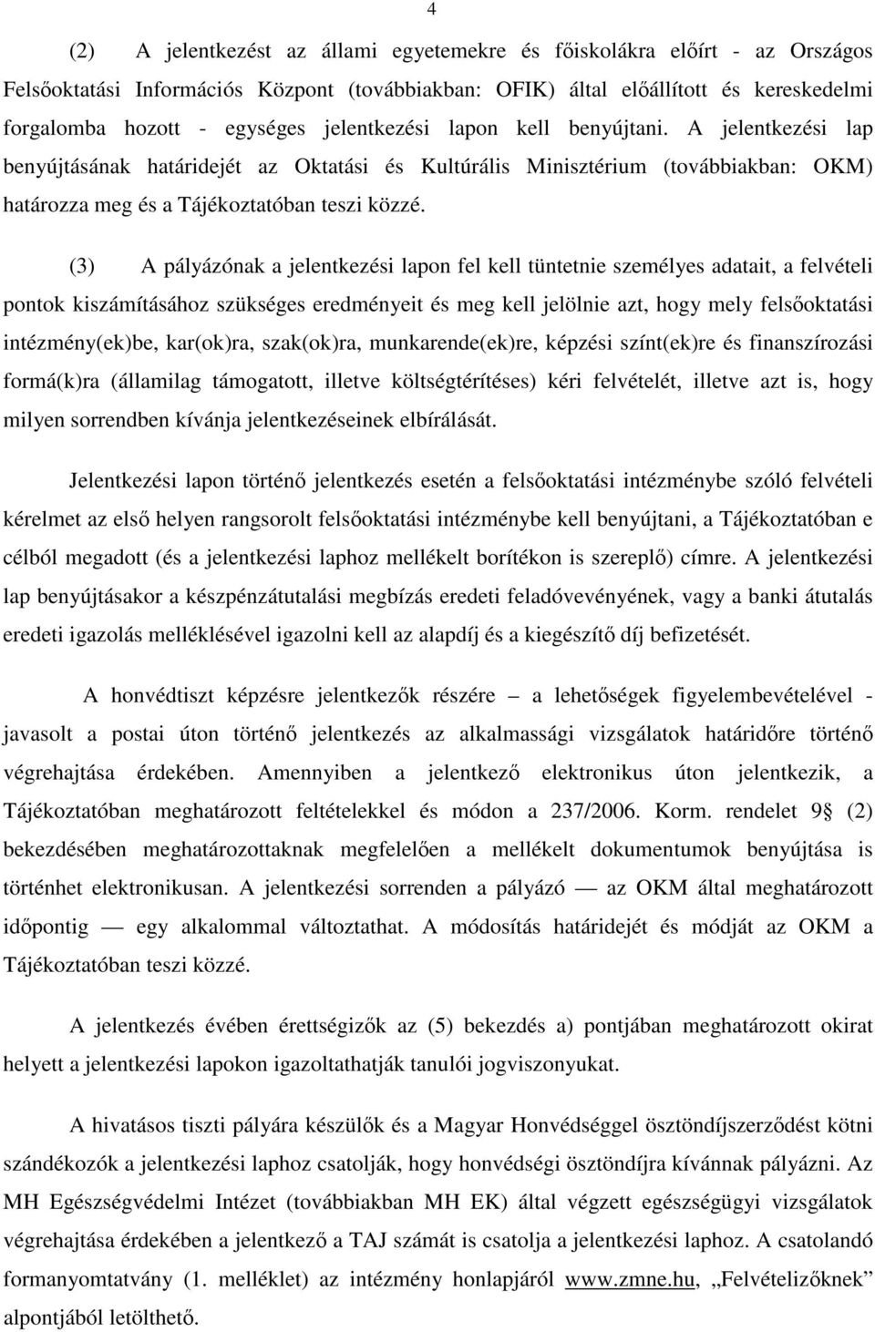 (3) A pályázónak a jelentkezési lapon fel kell tüntetnie személyes adatait, a felvételi pontok kiszámításához szükséges eredményeit és meg kell jelölnie azt, hogy mely felsőoktatási intézmény(ek)be,