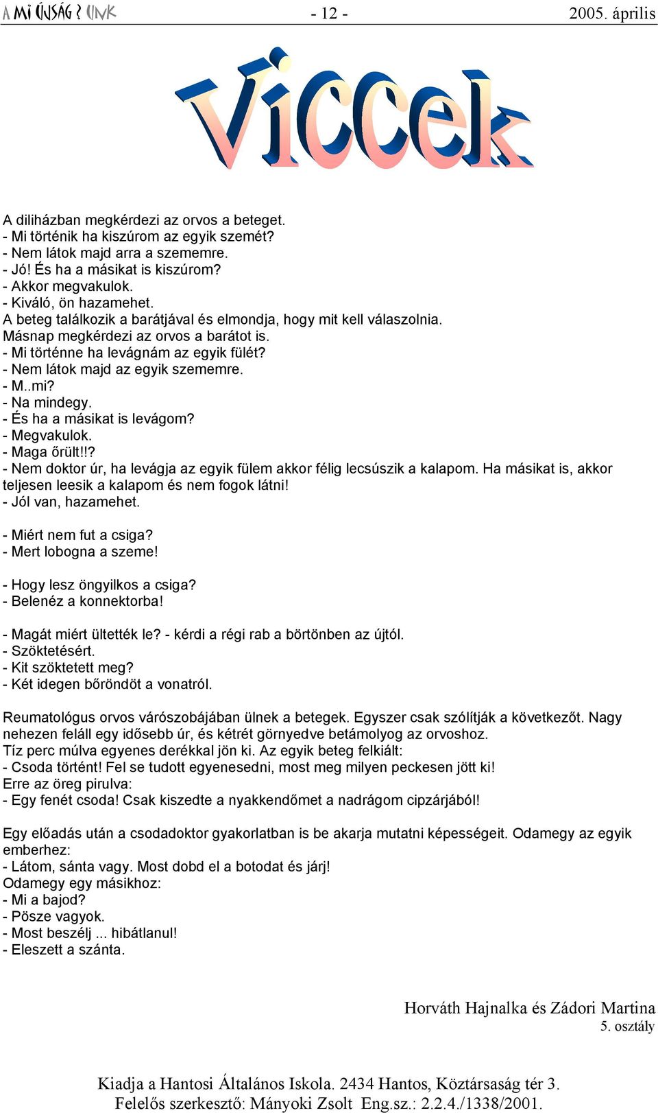 - Nem látok majd az egyik szememre. - M..mi? - Na mindegy. - És ha a másikat is levágom? - Megvakulok. - Maga őrült!!? - Nem doktor úr, ha levágja az egyik fülem akkor félig lecsúszik a kalapom.