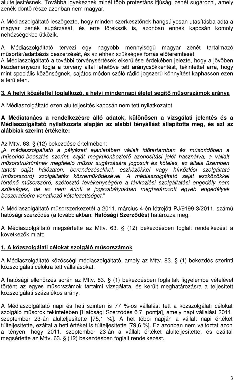 A Médiaszolgáltató tervezi egy nagyobb mennyiségű magyar zenét tartalmazó műsortár/adatbázis beszerzését, és az ehhez szükséges forrás előteremtését.