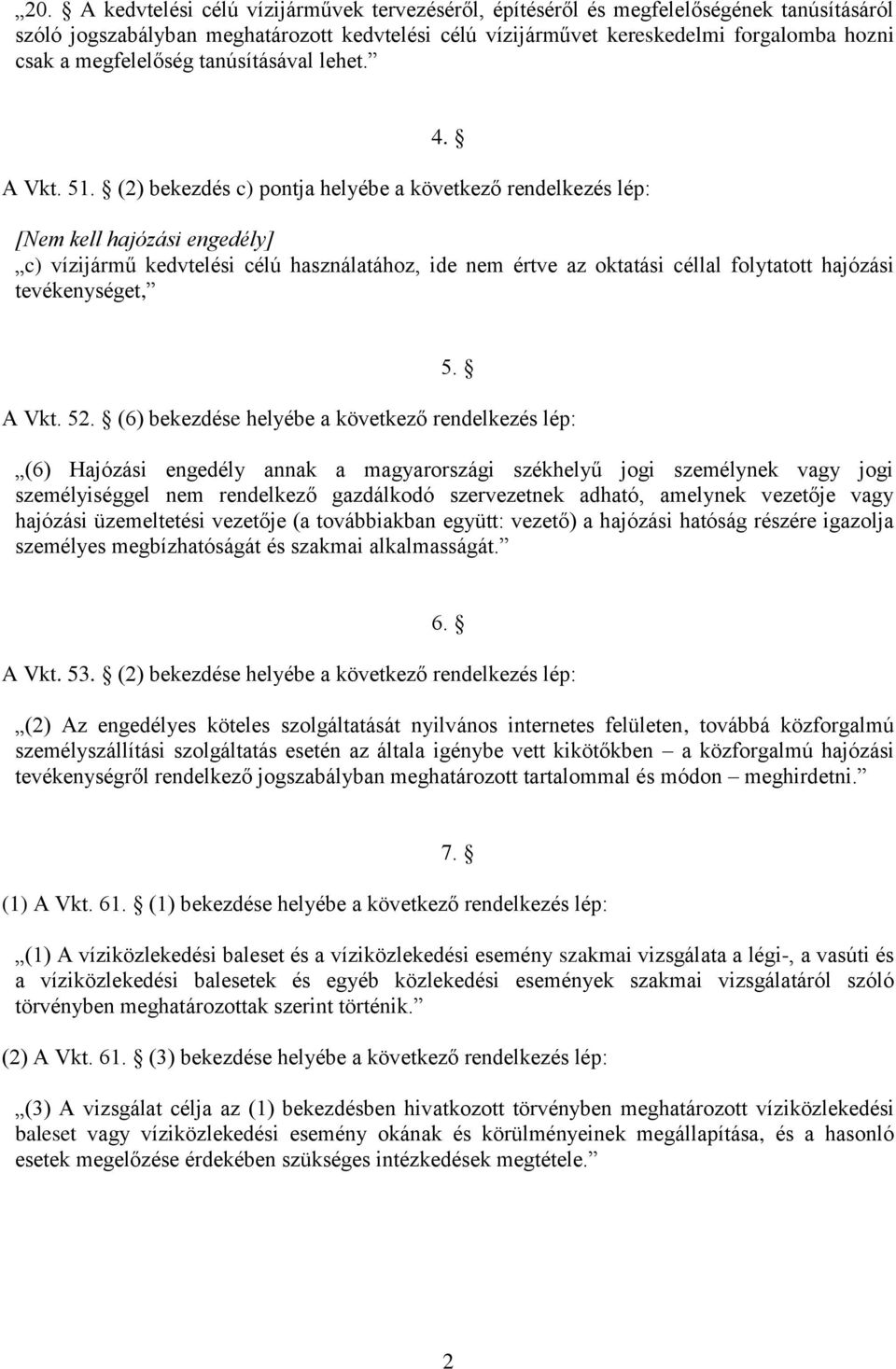 (2) bekezdés c) pontja helyébe a következő rendelkezés lép: [Nem kell hajózási engedély] c) vízijármű kedvtelési célú használatához, ide nem értve az oktatási céllal folytatott hajózási