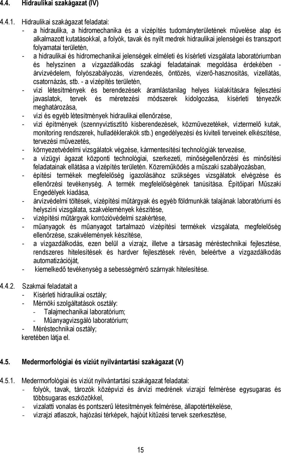 és transzport folyamatai területén, - a hidraulikai és hidromechanikai jelenségek elméleti és kísérleti vizsgálata laboratóriumban és helyszínen a vízgazdálkodás szakági feladatainak megoldása