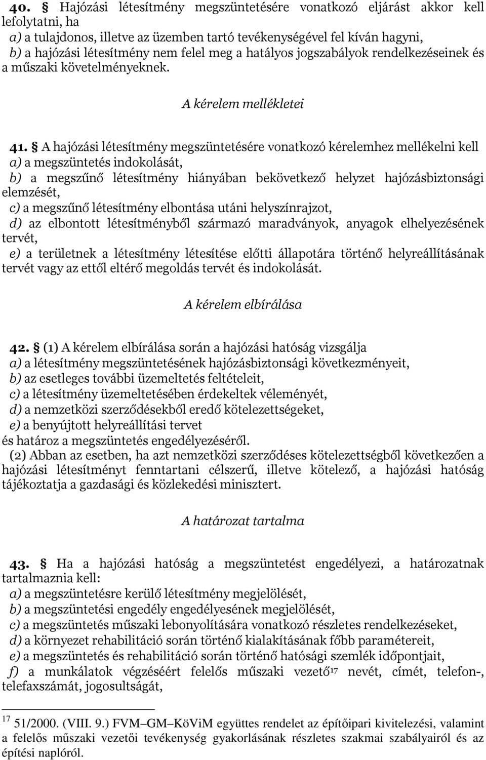 A hajózási létesítmény megszüntetésére vonatkozó kérelemhez mellékelni kell a) a megszüntetés indokolását, b) a megszűnő létesítmény hiányában bekövetkező helyzet hajózásbiztonsági elemzését, c) a