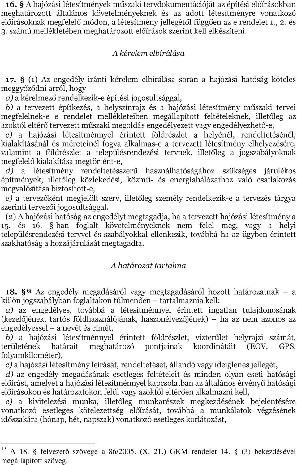 (1) Az engedély iránti kérelem elbírálása során a hajózási hatóság köteles meggyőződni arról, hogy a) a kérelmező rendelkezik-e építési jogosultsággal, b) a tervezett építkezés, a helyszínrajz és a