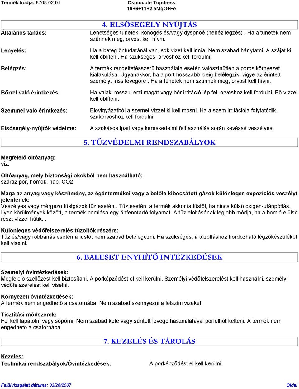 A termék rendeltetésszerű használata esetén valószínűtlen a poros környezet kialakulása. Ugyanakkor, ha a port hosszabb ideig belélegzik, vigye az érintett személyt friss levegőre!