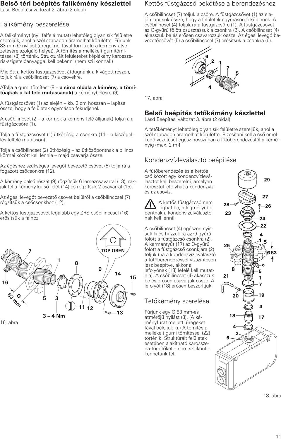 Fúrjunk 83 mm Ø nyílást (üregeknél fával tömjük ki a kémény átvezetésére szolgáló helyet). A tömítés a mellékelt gumitömítéssel (8) történik.