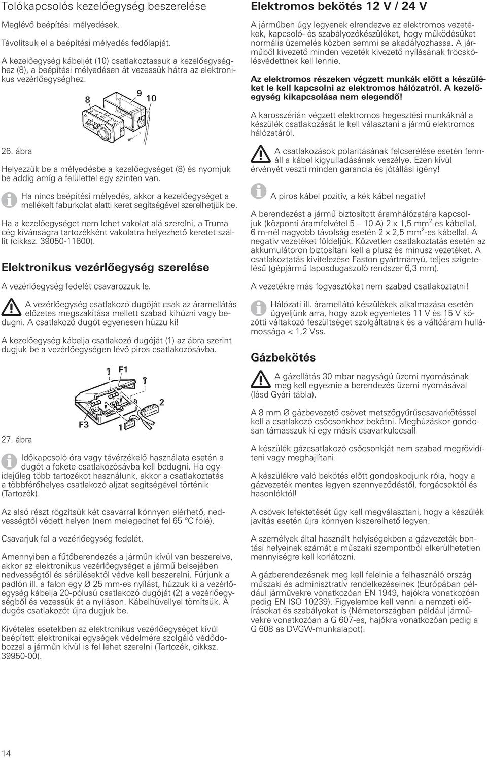 Elektromos bekötés 12 V / 24 V A járműben úgy legyenek elrendezve az elektromos vezetékek, kapcsoló- és szabályozókészüléket, hogy működésüket normális üzemelés közben semmi se akadályozhassa.