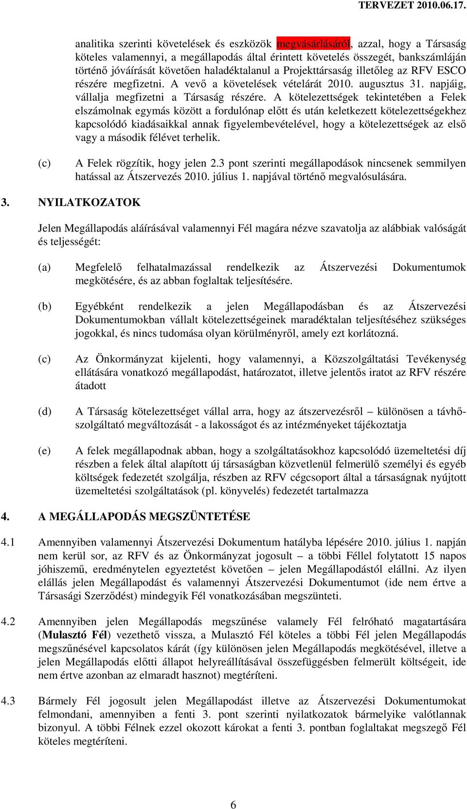 haladéktalanul a Projekttársaság illetıleg az RFV ESCO részére megfizetni. A vevı a követelések vételárát 2010. augusztus 31. napjáig, vállalja megfizetni a Társaság részére.