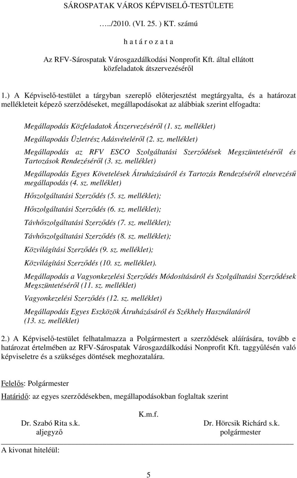 Átszervezésérıl (1. sz. melléklet) Megállapodás Üzletrész Adásvételérıl (2. sz. melléklet) Megállapodás az RFV ESCO Szolgáltatási Szerzıdések Megszüntetésérıl és Tartozások Rendezésérıl (3. sz. melléklet) Megállapodás Egyes Követelések Átruházásáról és Tartozás Rendezésérıl elnevezéső megállapodás (4.