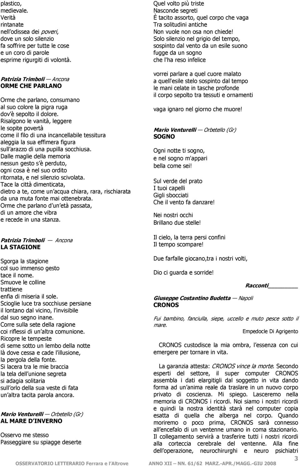 Risalgono le vanità, leggere le sopite povertà come il filo di una incancellabile tessitura aleggia la sua effimera figura sull arazzo di una pupilla socchiusa.