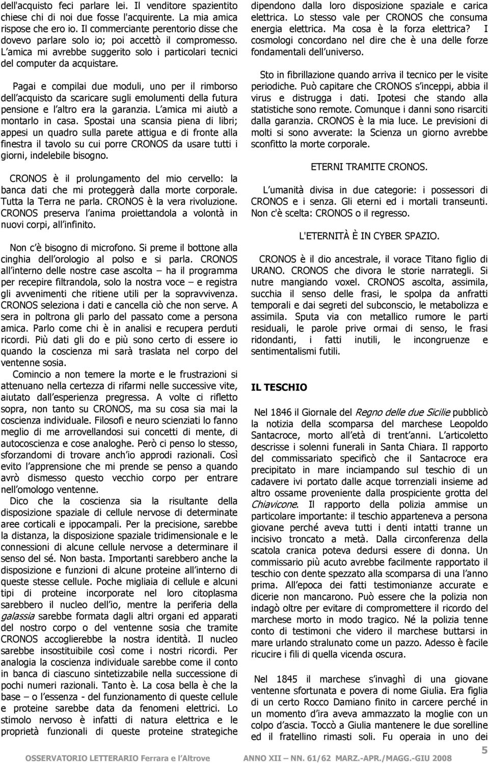 Pagai e compilai due moduli, uno per il rimborso dell acquisto da scaricare sugli emolumenti della futura pensione e l altro era la garanzia. L amica mi aiutò a montarlo in casa.