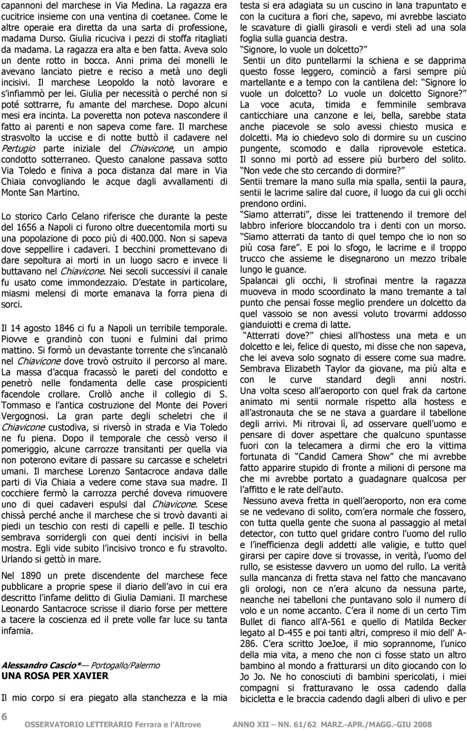 Anni prima dei monelli le avevano lanciato pietre e reciso a metà uno degli incisivi. Il marchese Leopoldo la notò lavorare e s infiammò per lei.