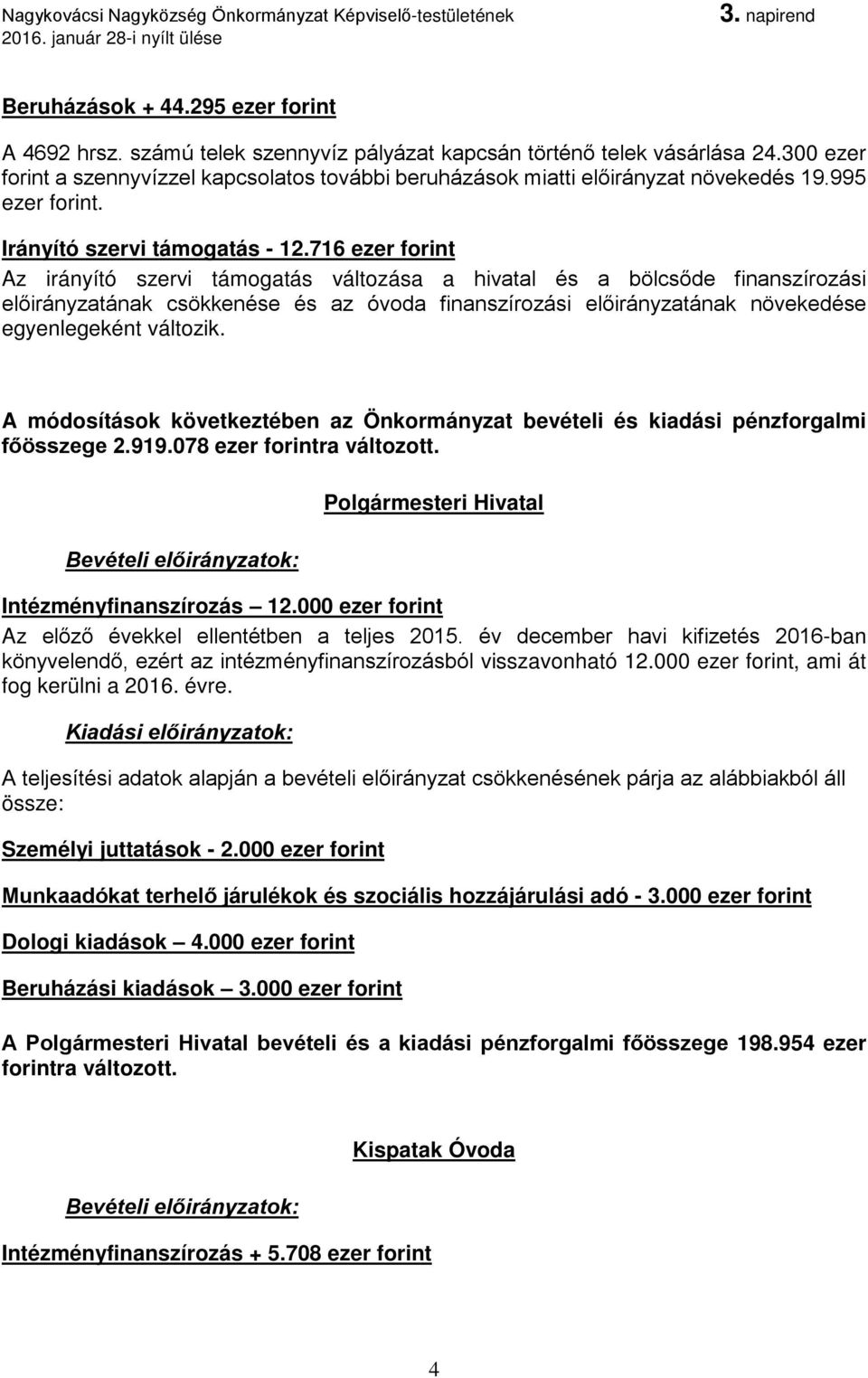 716 ezer forint Az irányító szervi támogatás változása a hivatal és a bölcsőde finanszírozási előirányzatának csökkenése és az óvoda finanszírozási előirányzatának növekedése egyenlegeként változik.