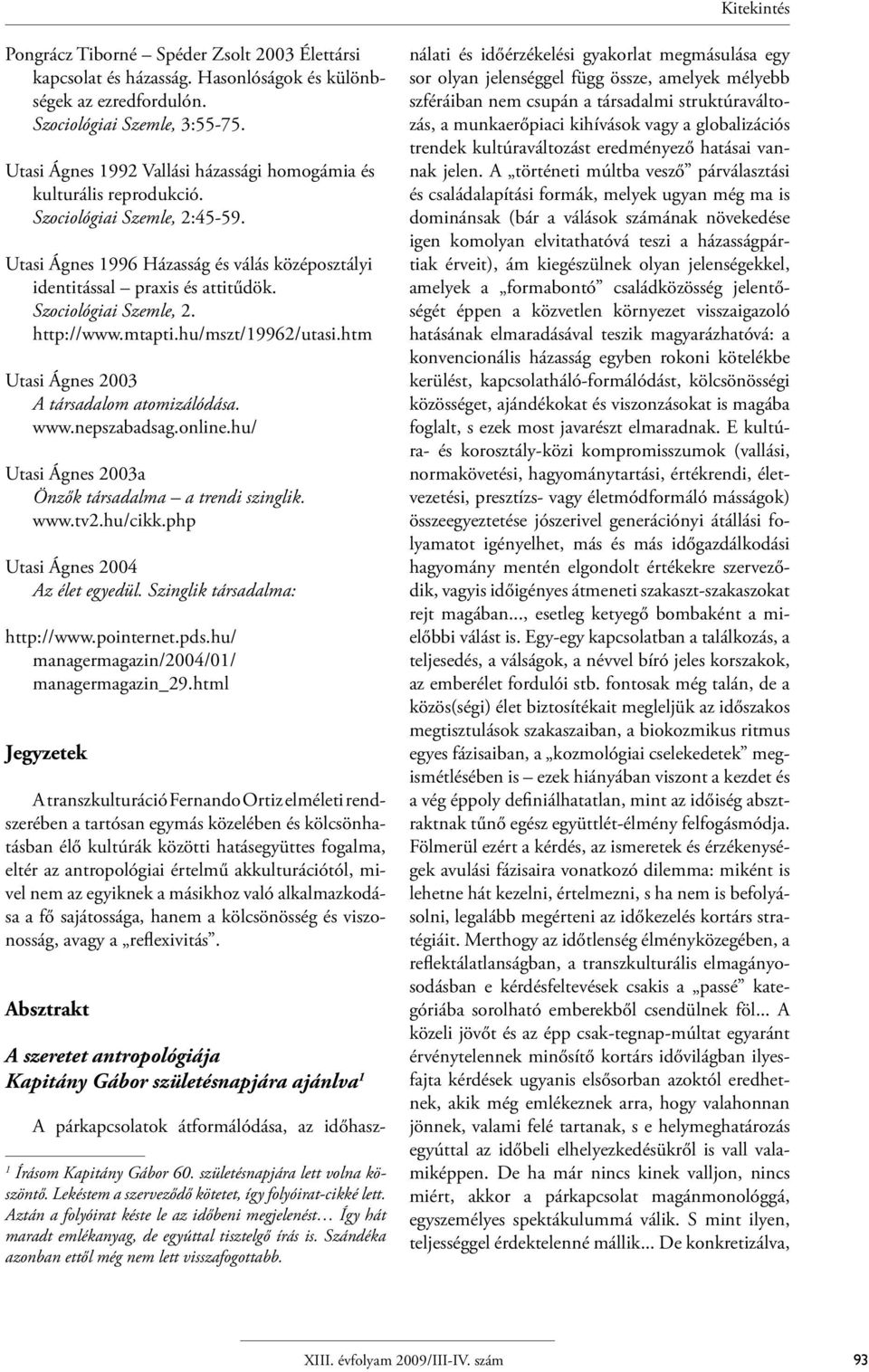 Szociológiai Szemle, 2. http://www.mtapti.hu/mszt/19962/utasi.htm Utasi Ágnes 2003 A társadalom atomizálódása. www.nepszabadsag.online.hu/ Utasi Ágnes 2003a Önzők társadalma a trendi szinglik. www.tv2.