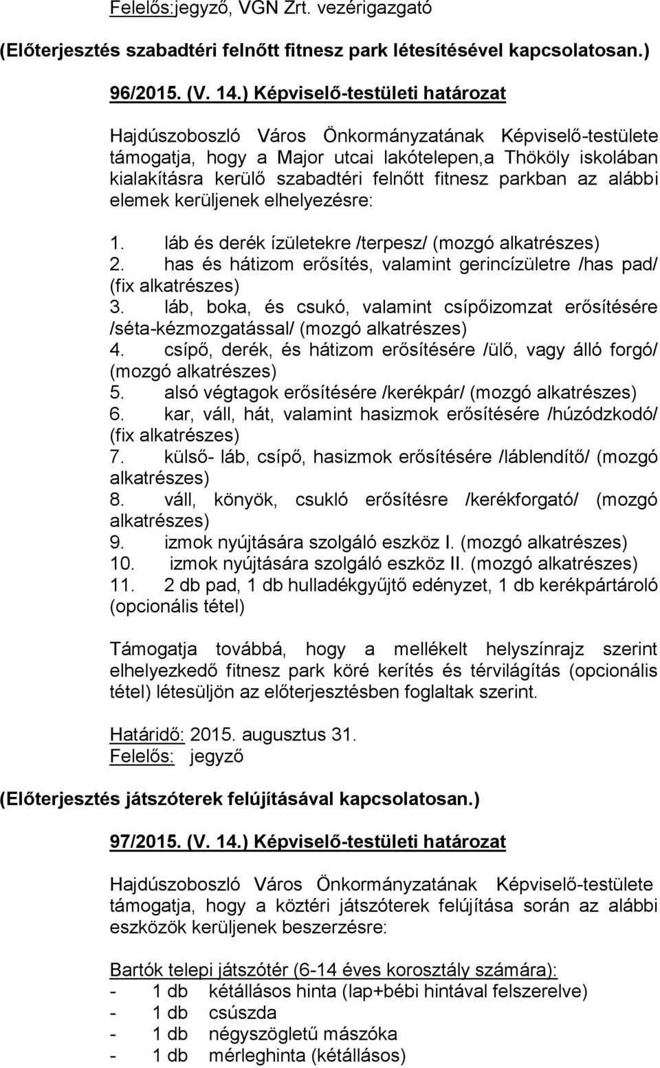 láb és derék ízületekre /terpesz/ (mozgó alkatrészes) 2. has és hátizom erősítés, valamint gerincízületre /has pad/ (fix alkatrészes) 3.