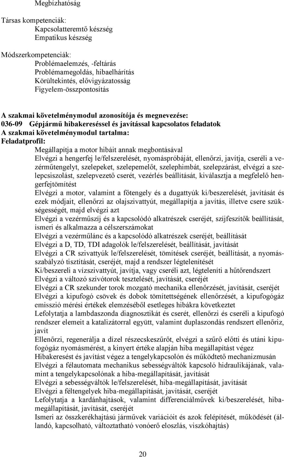 Megállapítja a motor hibáit annak megbontásával Elvégzi a hengerfej le/felszerelését, nyomáspróbáját, ellenőrzi, javítja, cseréli a vezérműtengelyt, szelepeket, szelepemelőt, szelephimbát,