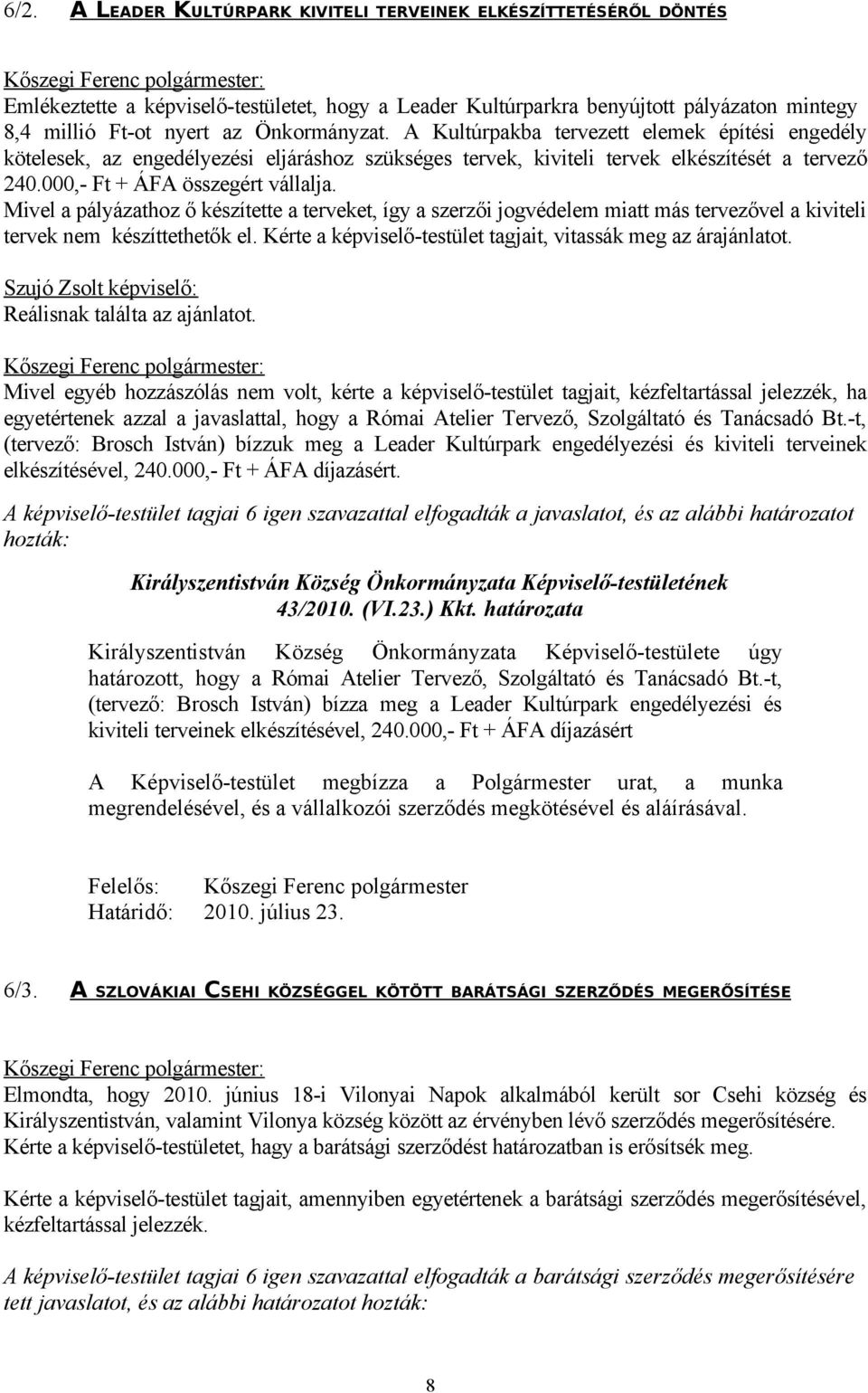 Mivel a pályázathoz ő készítette a terveket, így a szerzői jogvédelem miatt más tervezővel a kiviteli tervek nem készíttethetők el. Kérte a képviselő-testület tagjait, vitassák meg az árajánlatot.