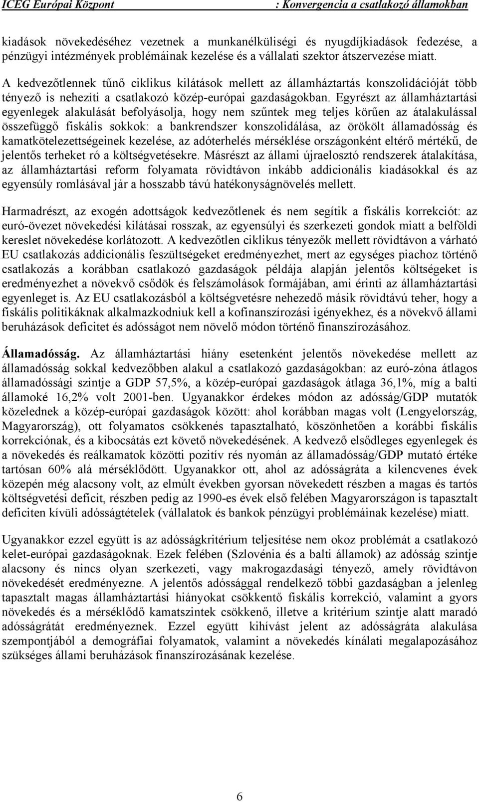 Egyrészt az államháztartási egyenlegek alakulását befolyásolja, hogy nem szűntek meg teljes körűen az átalakulással összefüggő fiskális sokkok: a bankrendszer konszolidálása, az örökölt államadósság