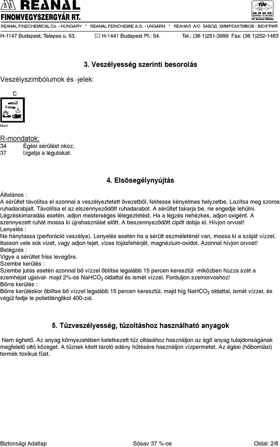 A sérültet takarja be, ne engedje lehûlni. Légzéskimaradás esetén, adjon mesterséges lélegeztetést. Ha a légzés nehézkes, adjon oxigént. A szennyezett ruhát mossa ki újrahasználat elõtt.