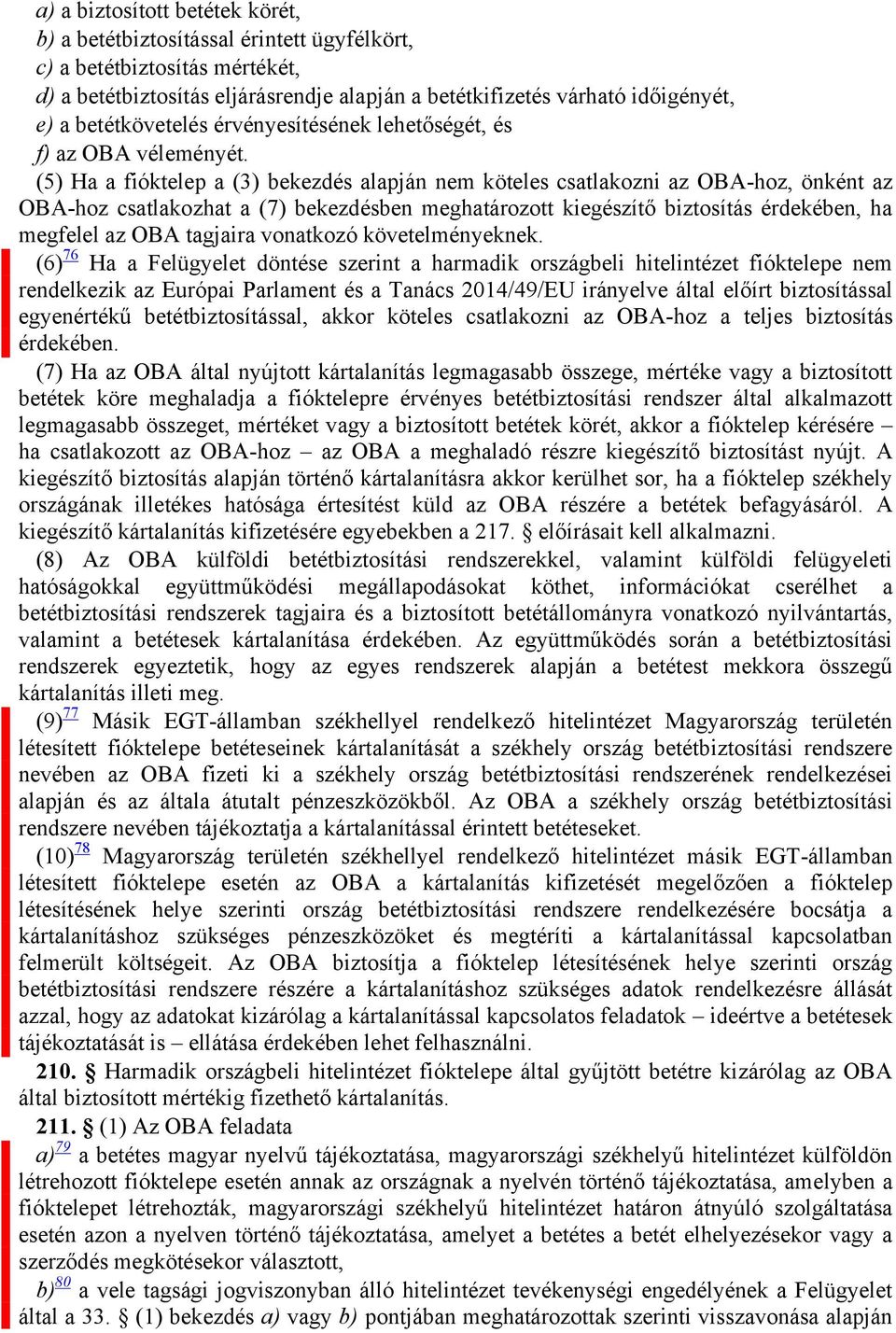 (5) Ha a fióktelep a (3) bekezdés alapján nem köteles csatlakozni az OBA-hoz, önként az OBA-hoz csatlakozhat a (7) bekezdésben meghatározott kiegészítő biztosítás érdekében, ha megfelel az OBA