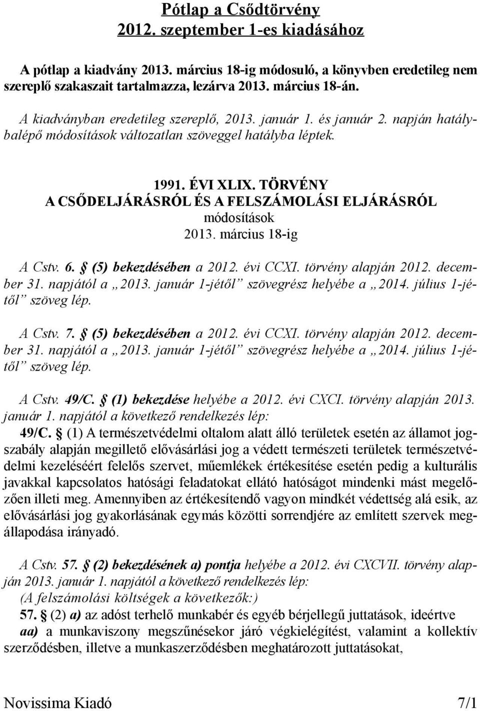 (5) bekezdésében a 2012. évi CCXI. törvény alapján 2012. december 31. napjától a 2013. január 1-jétől szövegrész helyébe a 2014. július 1-jétől szöveg lép. A Cstv. 7. (5) bekezdésében a 2012.