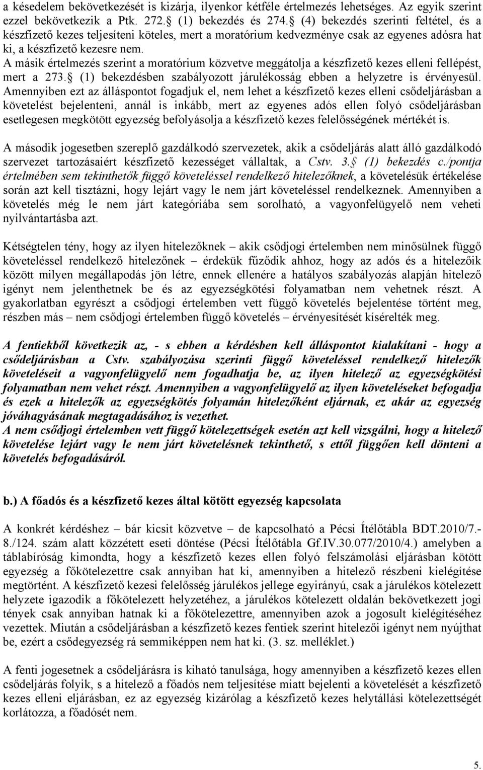 A másik értelmezés szerint a moratórium közvetve meggátolja a készfizető kezes elleni fellépést, mert a 273. (1) bekezdésben szabályozott járulékosság ebben a helyzetre is érvényesül.